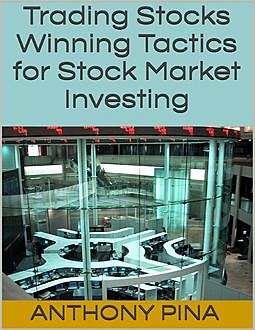Trading Stocks: Winning Tactics for Stock Market Investing, Anthony Pina