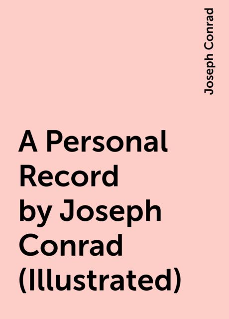 A Personal Record by Joseph Conrad (Illustrated), Joseph Conrad