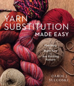 Yarn Substitution Made Easy, Carol Sulcoski