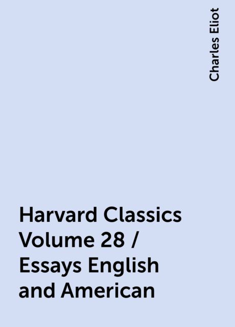 Harvard Classics Volume 28 / Essays English and American, Charles Eliot