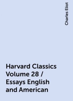 Harvard Classics Volume 28 / Essays English and American, Charles Eliot