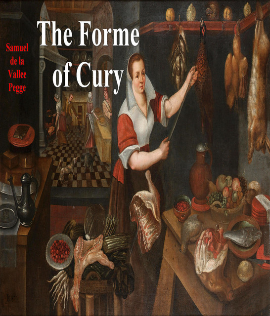 The Forme of Cury / A Roll of Ancient English Cookery Compiled, about A.D. 1390, Samuel Pegge