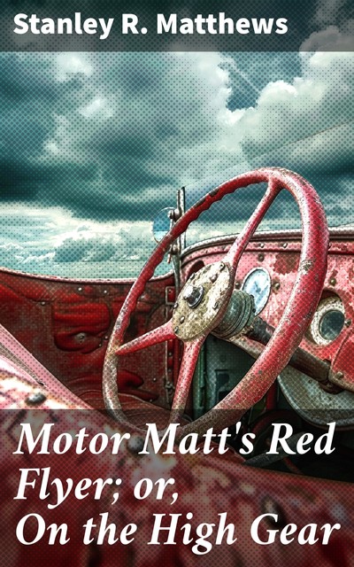 Motor Matt's Red Flyer; or, On the High Gear, Stanley R.Matthews