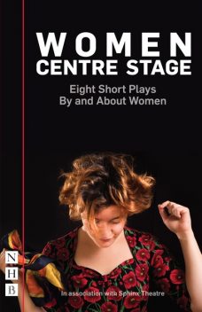 Women Centre Stage: Eight Short Plays By and About Women, Various, Timberlake Wertenbaker, Winsome Pinnock, Rose Lewenstein, Stephanie Ridings, Jessica Siân, Chloe Todd Fordham, Georgia Christou, April De Angelis