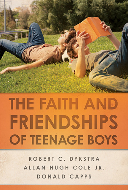 The Faith and Friendships of Teenage Boys, Donald Capps, Robert C. Dykstra, Allan Hugh Cole Jr.