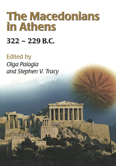 The Macedonians in Athens, 322–229 B.C, Stephen V. Tracy, Olga Palagia