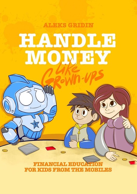 Handle money like Grown-ups. Financial education for Kids from the Mobiles, Aleks Gridin