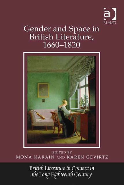 Gender and Space in British Literature, 1660–1820, Karen Gevirtz Seton Hall University, Mona Narain Texas Christian University, USA