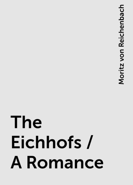 The Eichhofs / A Romance, Moritz von Reichenbach