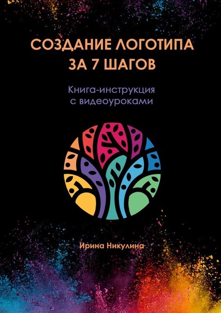 Создание логотипа за 7 шагов. Книга-инструкция с видеоуроками, Ирина Никулина