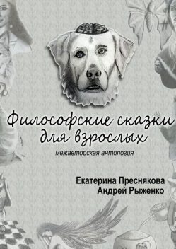 Философские сказки для взрослых. Межавторская антология, Андрей Рыженко, Екатерина Преснякова