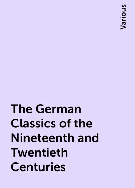 The German Classics of the Nineteenth and Twentieth Centuries, Various