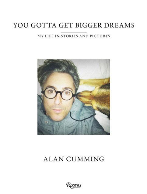 You Gotta Get Bigger Dreams: My Life in Stories and Pictures, Alan Cumming