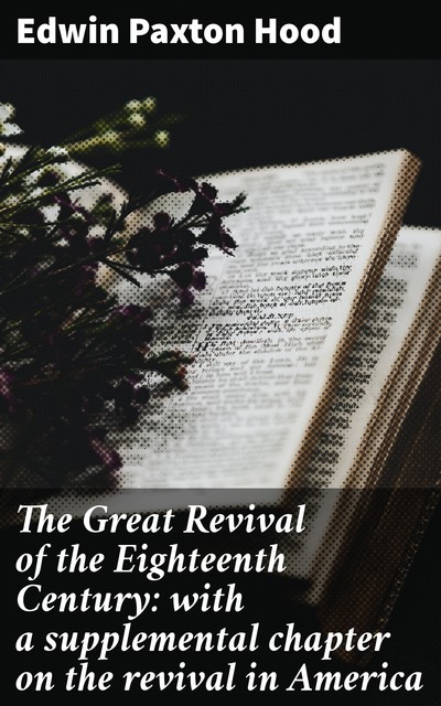 The Great Revival of the Eighteenth Century: with a supplemental chapter on the revival in America, Edwin Paxton Hood