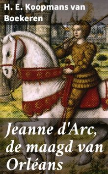 Jeanne d'Arc, de maagd van Orléans, H.E. Koopmans van Boekeren