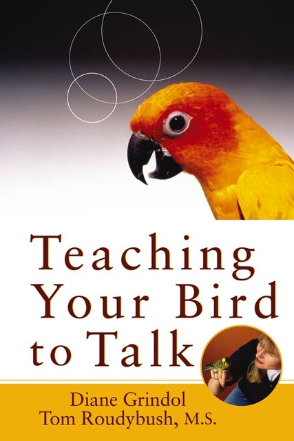 Teaching Your Bird to Talk, Diane Grindol, Tom Roudybush
