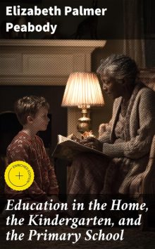 Education in the Home, the Kindergarten, and the Primary School, Elizabeth Palmer Peabody