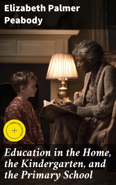Education in the Home, the Kindergarten, and the Primary School, Elizabeth Palmer Peabody