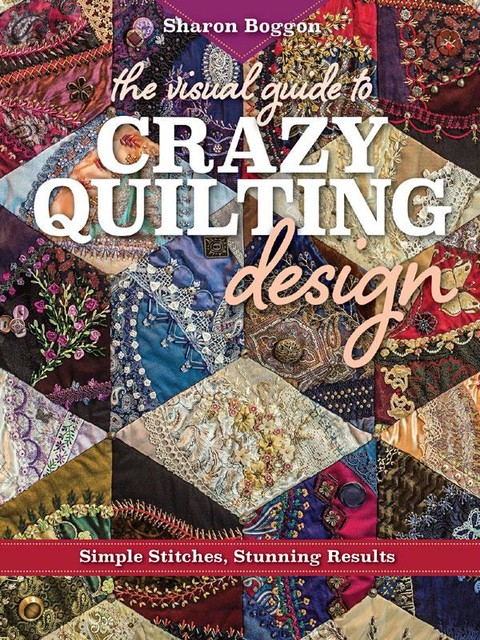 The Visual Guide to Crazy Quilting Design, Sharon Boggon