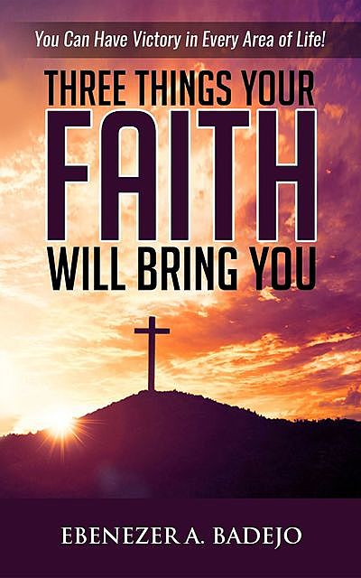 Three Things Your Faith Will Bring You, Ebenezer A. Badejo