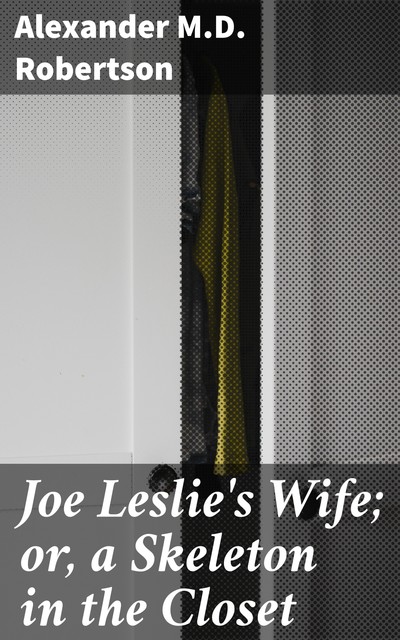 Joe Leslie's Wife; or, a Skeleton in the Closet, AlexanderRobertson