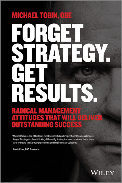 Forget Strategy. Get Results, Michael Tobin