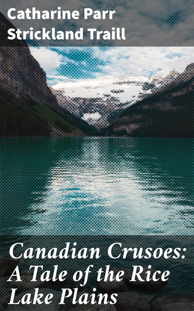 Canadian Crusoes: A Tale of the Rice Lake Plains, Catharine Parr Strickland Traill