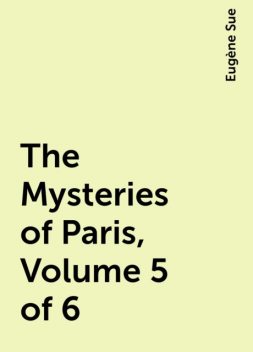The Mysteries of Paris, Volume 5 of 6, Eugène Sue