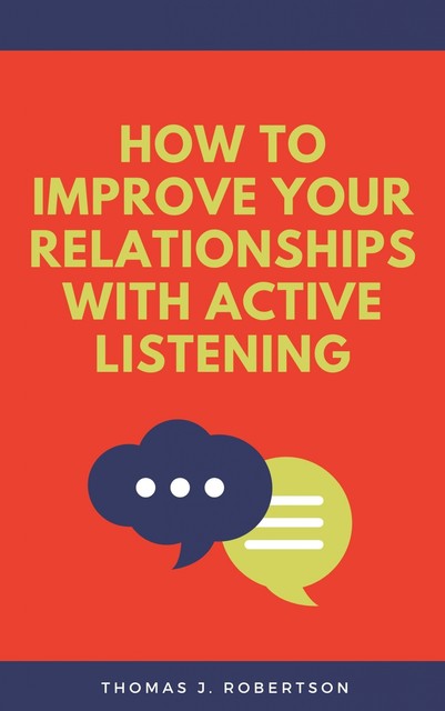 How to Improve Your Relationships with Active Listening, Thomas J. Robertson