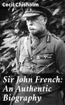 Sir John French: An Authentic Biography, Cecil Chisholm