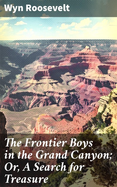 The Frontier Boys in the Grand Canyon; Or, A Search for Treasure, Wyn Roosevelt