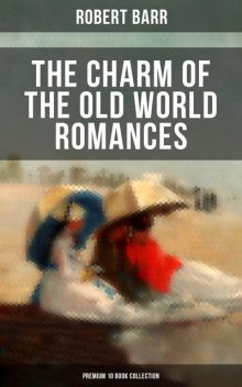 The Charm of the Old World Romances – Premium 10 Book Collection, Robert Barr