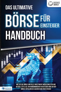 Das ultimative BÖRSE FÜR EINSTEIGER Handbuch: Wie Sie die Börse und alle Investment Möglichkeiten wie Aktien, ETFs & Co. im Handumdrehen verstehen und an der Börse erfolgreich agieren und investieren, World of Finance