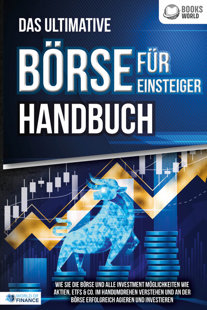 Das ultimative BÖRSE FÜR EINSTEIGER Handbuch: Wie Sie die Börse und alle Investment Möglichkeiten wie Aktien, ETFs & Co. im Handumdrehen verstehen und an der Börse erfolgreich agieren und investieren, World of Finance