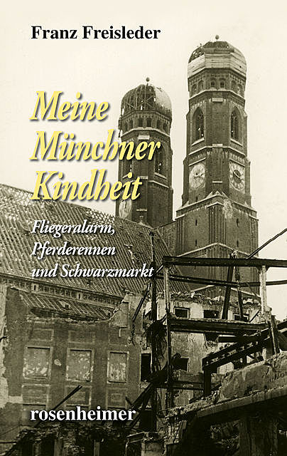 Meine Münchner Kindheit – Fliegeralarm, Pferderennen und Schwarzmarkt, Franz Freisleder