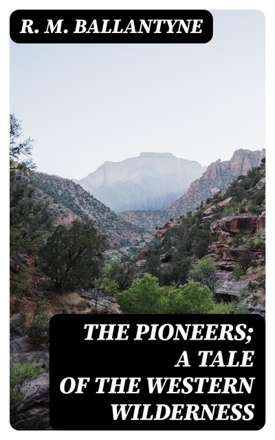 The Pioneers; a Tale of the Western Wilderness, R.M.Ballantyne