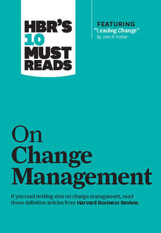 HBR's 10 Must Reads on Change Management (including featured article Leading Change, by John P. Kotter), Harvard Review