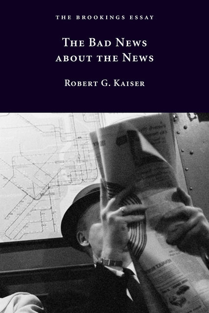 The Bad News about the News, Robert G. Kaiser