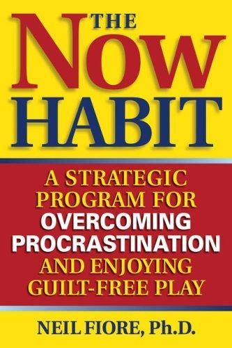The now habit: a strategic program for overcoming procrastination and enjoying guilt-free play, Neil Fiore