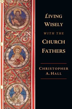 Living Wisely with the Church Fathers, Christopher Hall