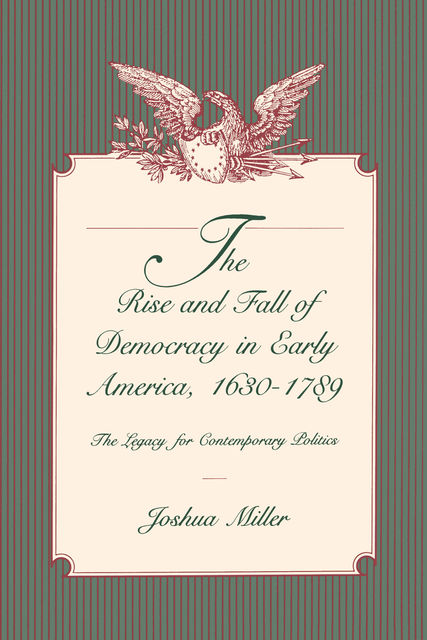 The Rise and Fall of Democracy in Early America, 1630–1789, Joshua Miller