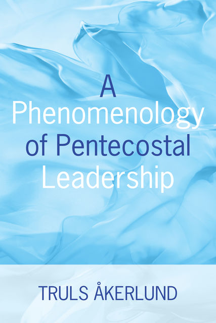 A Phenomenology of Pentecostal Leadership, Truls Akerlund