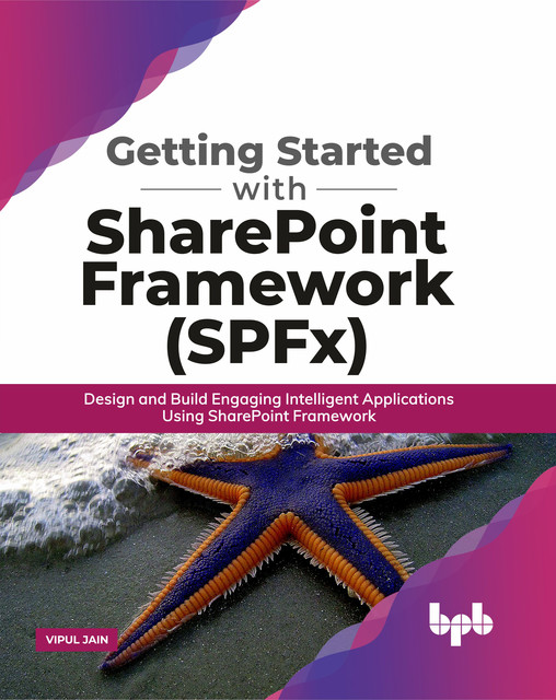 Getting Started with SharePoint Framework (SPFx): Design and Build Engaging Intelligent Applications Using SharePoint Framework, Vipul Jain