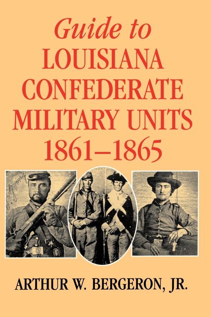 Guide to Louisiana Confederate Military Units, 1861–1865, J.R., Arthur W. Bergeron
