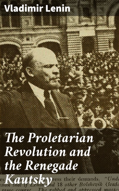 The Proletarian Revolution and the Renegade Kautsky, Vladimir Il'ich Lenin