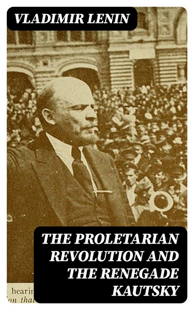 The Proletarian Revolution and the Renegade Kautsky, Vladimir Il'ich Lenin