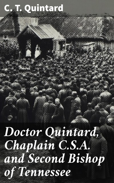 Doctor Quintard, Chaplain C.S.A. and Second Bishop of Tennessee, C.T. Quintard