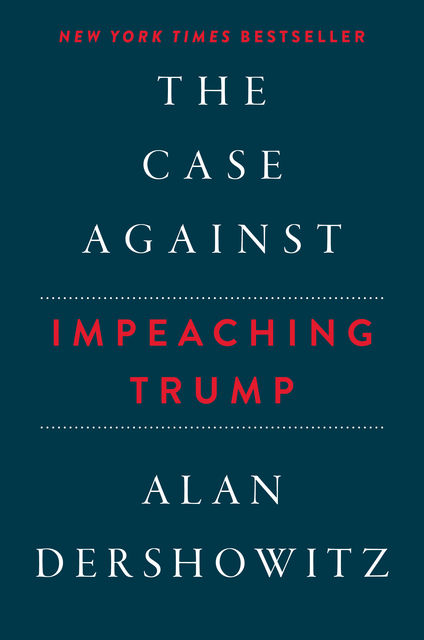 The Case Against Impeaching Trump, Alan Dershowitz