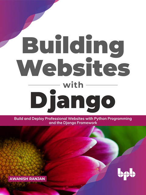 Building Websites with Django: Build and Deploy Professional Websites with Python Programming and the Django Framework (English Edition), Awanish Ranjan