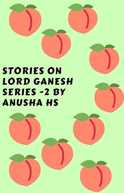 Stories on lord Ganesh series – 2: From various sources of Ganesh Purana, Anusha hs